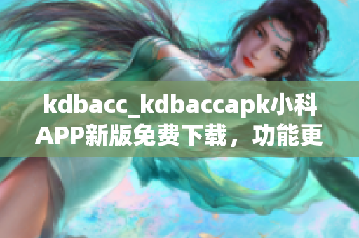 kdbacc_kdbaccapk小科APP新版免费下载，功能更新超乎想象