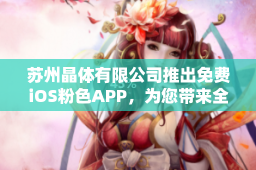 苏州晶体有限公司推出免费iOS粉色APP，为您带来全新体验!