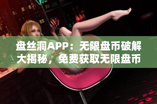 盘丝洞APP：无限盘币破解大揭秘，免费获取无限盘币方法全解析