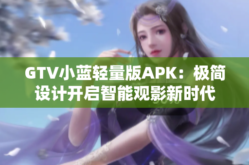 GTV小蓝轻量版APK：极简设计开启智能观影新时代