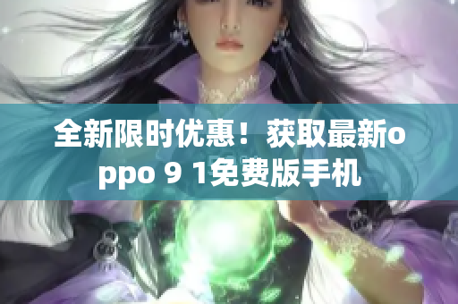 全新限时优惠！获取最新oppo 9 1免费版手机