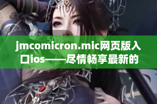 jmcomicron.mic网页版入口ios——尽情畅享最新的漫画世界