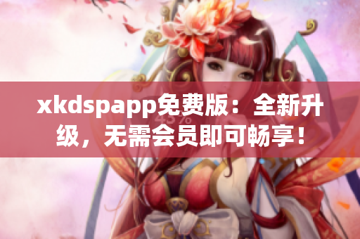 xkdspapp免费版：全新升级，无需会员即可畅享！