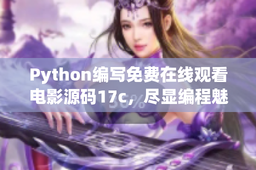 Python编写免费在线观看电影源码17c，尽显编程魅力