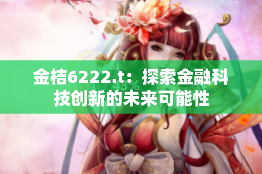 金桔6222.t：探索金融科技创新的未来可能性