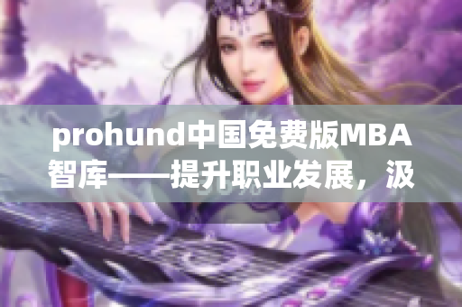 prohund中国免费版MBA智库——提升职业发展，汲取商业智慧