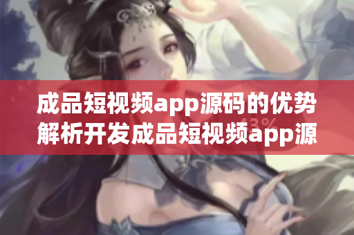 成品短视频app源码的优势解析开发成品短视频app源码的六大优势