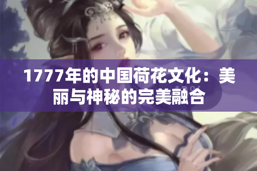 1777年的中国荷花文化：美丽与神秘的完美融合