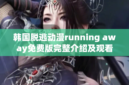 韩国脱逃动漫running away免费版完整介绍及观看攻略