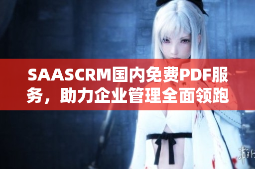 SAASCRM国内免费PDF服务，助力企业管理全面领跑