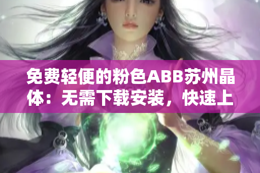 免费轻便的粉色ABB苏州晶体：无需下载安装，快速上手