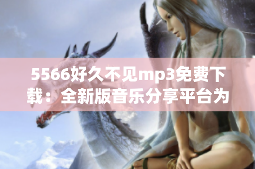 5566好久不见mp3免费下载：全新版音乐分享平台为您提供最新歌曲免费下载。